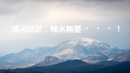 清河除淤，暢水無憂！